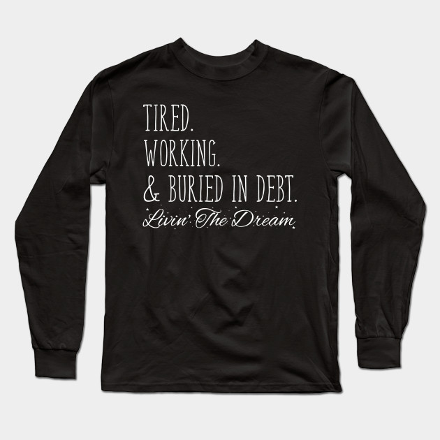 Tired. Working. & Buried in Debt. Livin' the Dream